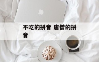 不吃的拼音 唐僧的拼音