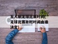 五人制足球比赛时间(足球比赛补时时间由谁决定)