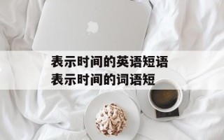 表示时间的英语短语 表示时间的词语短