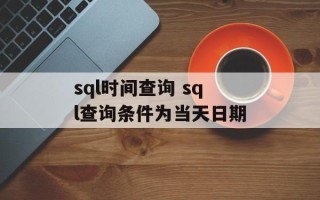 sql时间查询 sql查询条件为当天日期