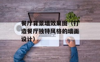 餐厅背景墙效果图（打造餐厅独特风格的墙面设计）
