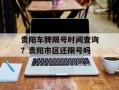贵阳车牌限号时间查询？贵阳市区还限号吗