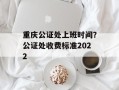 重庆公证处上班时间？公证处收费标准2022