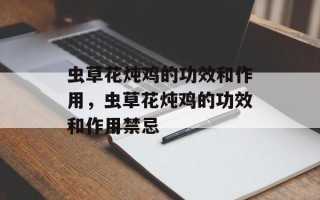 虫草花炖鸡的功效和作用，虫草花炖鸡的功效和作用禁忌