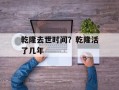 乾隆去世时间？乾隆活了几年