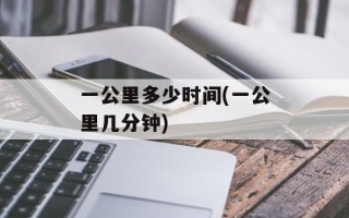一公里多少时间(一公里几分钟)