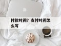 付款时间？支付时间怎么写