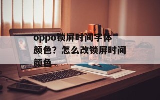 oppo锁屏时间字体颜色？怎么改锁屏时间颜色