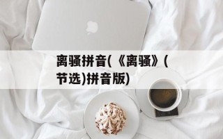 离骚拼音(《离骚》(节选)拼音版)