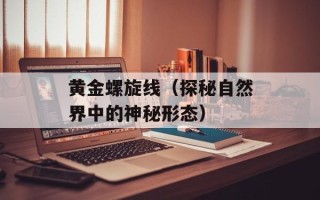 黄金螺旋线（探秘自然界中的神秘形态）
