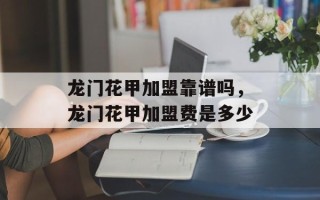 龙门花甲加盟靠谱吗，龙门花甲加盟费是多少