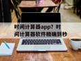 时间计算器app？时间计算器软件精确到秒