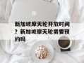 新加坡摩天轮开放时间？新加坡摩天轮需要预约吗