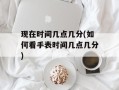 现在时间几点几分(如何看手表时间几点几分)