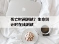 死亡时间测试？生命倒计时在线测试
