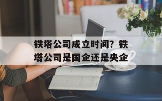 铁塔公司成立时间？铁塔公司是国企还是央企