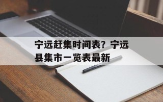 宁远赶集时间表？宁远县集市一览表最新