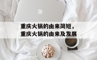 重庆火锅的由来简短，重庆火锅的由来及发展