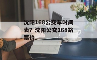 沈阳168公交车时间表？沈阳公交168路票价