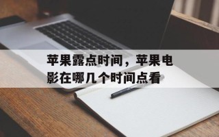 苹果露点时间，苹果电影在哪几个时间点看