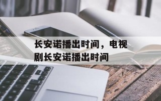长安诺播出时间，电视剧长安诺播出时间
