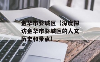 金华市婺城区（深度探访金华市婺城区的人文历史和景点）