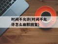 时间不允许(时间不允许怎么幽默回复)