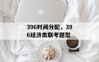 396时间分配，396经济类联考题型