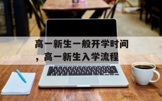 高一新生一般开学时间，高一新生入学流程