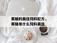 黄鳝的最佳饲料配方，黄鳝用什么饲料最佳