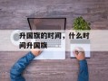 升国旗的时间，什么时间升国旗