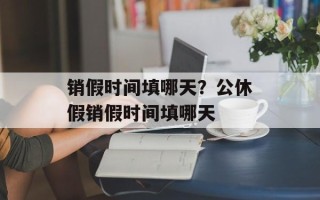 销假时间填哪天？公休假销假时间填哪天