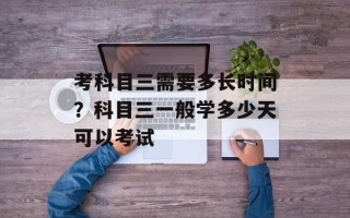 考科目三需要多长时间？科目三一般学多少天可以考试