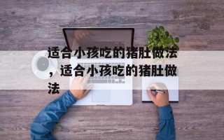 适合小孩吃的猪肚做法，适合小孩吃的猪肚做法
