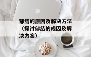 郁结的原因及解决方法（探讨郁结的成因及解决方案）