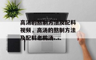 高汤的熬制方法及配料视频，高汤的熬制方法及配料老鸭汤