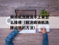 麻将机洗牌洗不上来怎么维修（解决麻将机洗牌问题的方法）