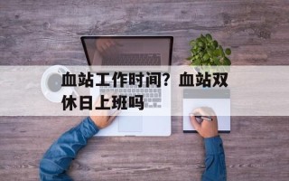 血站工作时间？血站双休日上班吗