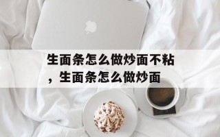 生面条怎么做炒面不粘，生面条怎么做炒面