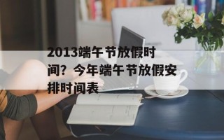 2013端午节放假时间？今年端午节放假安排时间表