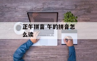 正午拼音 午的拼音怎么读