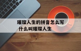璀璨人生的拼音怎么写 什么叫璀璨人生