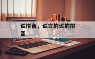 谎拼音，谎言的谎的拼音