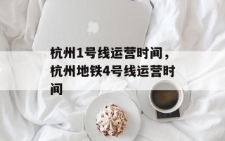 杭州1号线运营时间，杭州地铁4号线运营时间