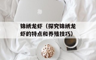 锦绣龙虾（探究锦绣龙虾的特点和养殖技巧）