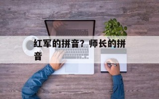 红军的拼音？师长的拼音
