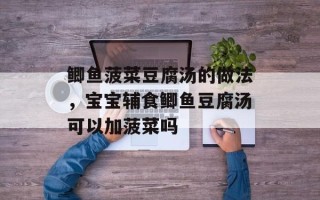 鲫鱼菠菜豆腐汤的做法，宝宝辅食鲫鱼豆腐汤可以加菠菜吗