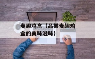麦趣鸡盒（品尝麦趣鸡盒的美味滋味）
