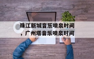 珠江新城音乐喷泉时间，广州塔音乐喷泉时间