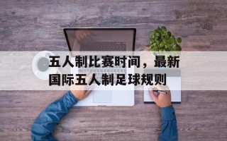 五人制比赛时间，最新国际五人制足球规则